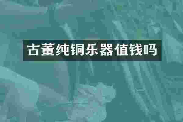 古董纯铜乐器值钱吗