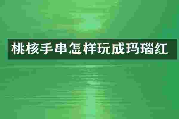 桃核手串怎样玩成玛瑙红