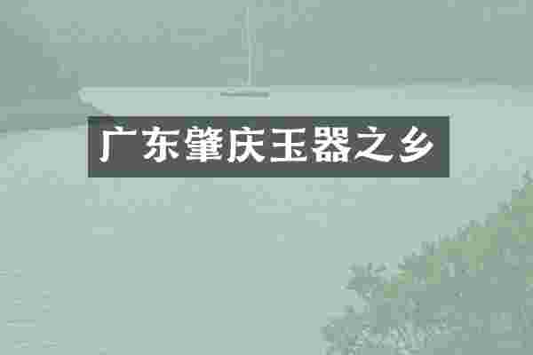 广东肇庆玉器之乡