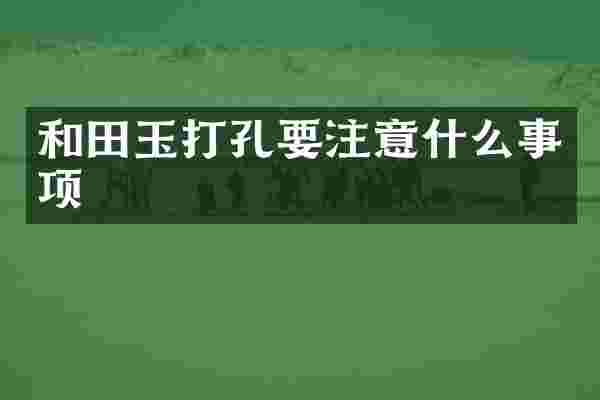 和田玉打孔要注意什么事项
