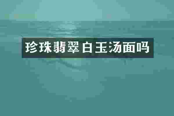 珍珠翡翠白玉汤面吗