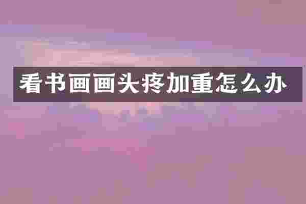 看书画画头疼加重怎么办