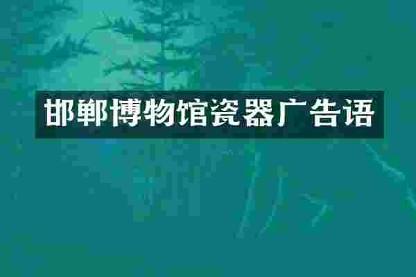 邯郸博物馆瓷器广告语