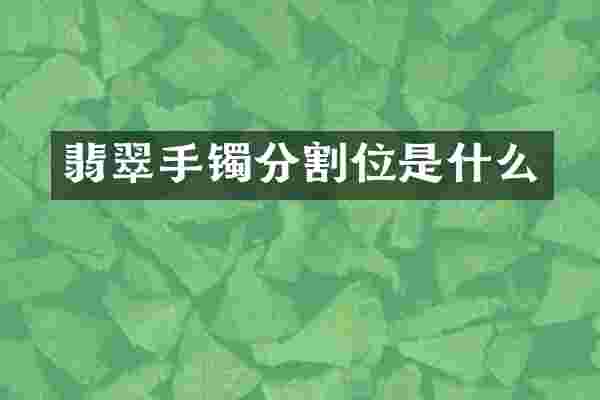 翡翠手镯分割位是什么