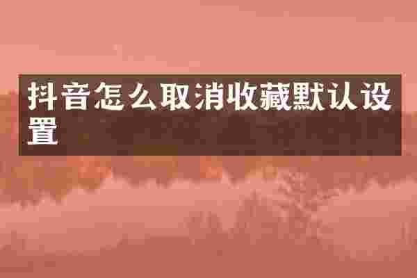 抖音怎么取消收藏默认设置