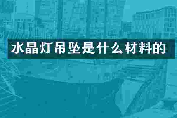 水晶灯吊坠是什么材料的