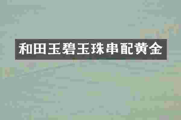 和田玉碧玉珠串配黄金