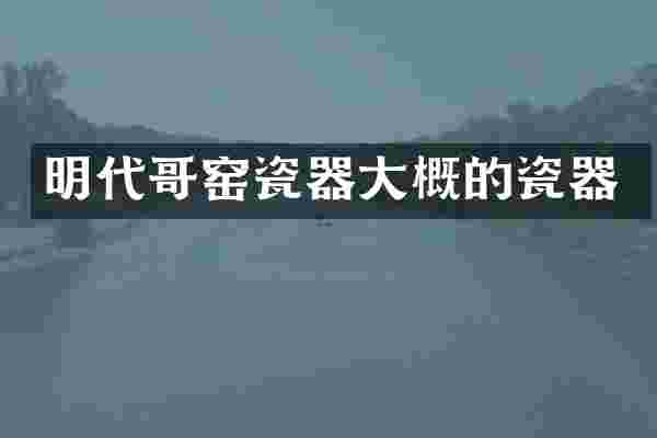 明代哥窑瓷器大概的瓷器