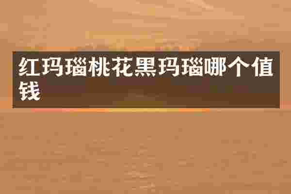 红玛瑙桃花黑玛瑙哪个值钱