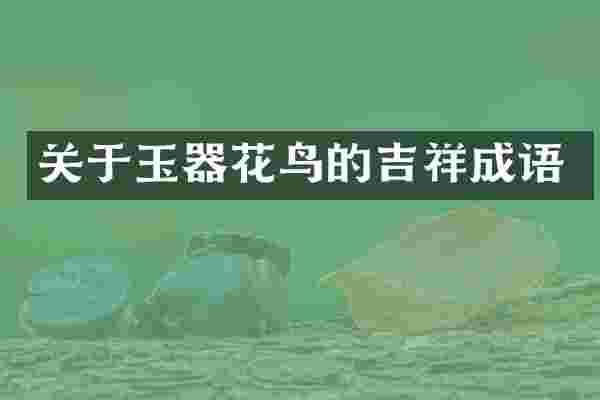 关于玉器花鸟的吉祥成语