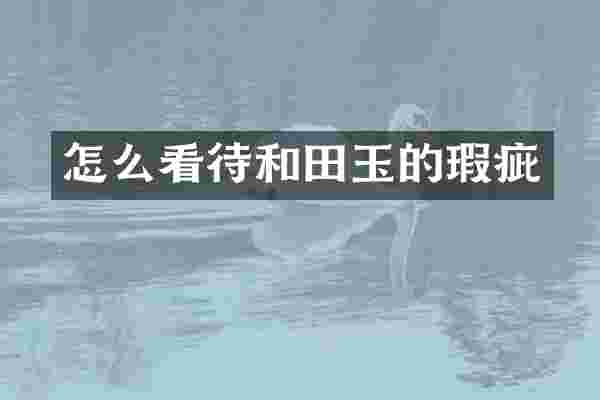 怎么看待和田玉的瑕疵