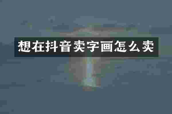 想在抖音卖字画怎么卖
