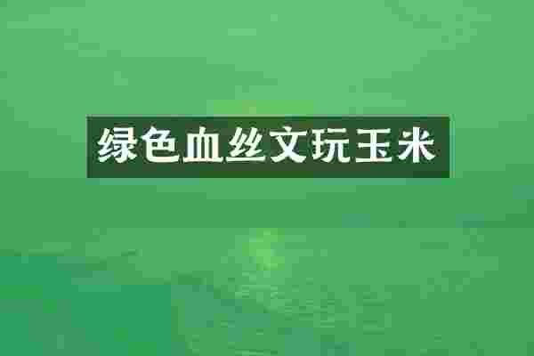 绿色血丝文玩玉米