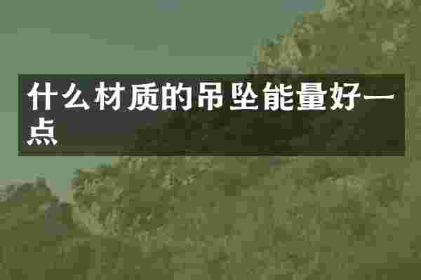 什么材质的吊坠能量好一点