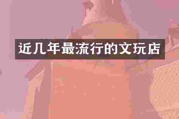 近几年最流行的文玩店