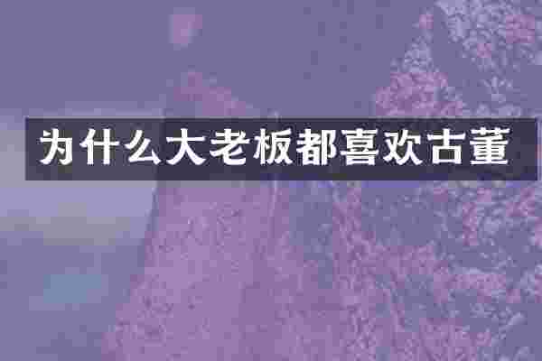 为什么大老板都喜欢古董
