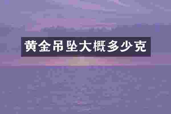 黄金吊坠大概多少克