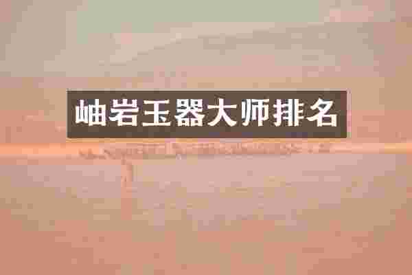 岫岩玉器大师排名