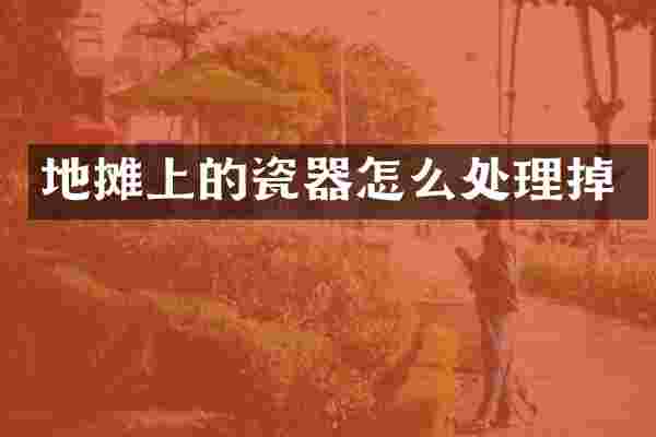 地摊上的瓷器怎么处理掉