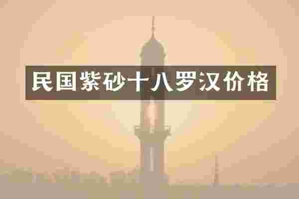 民国紫砂十八罗汉价格