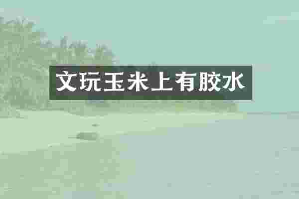 文玩玉米上有胶水