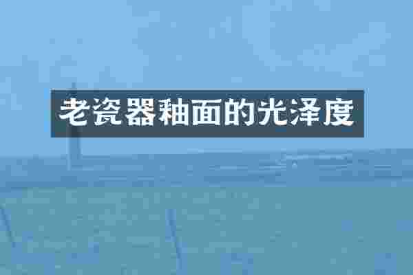 老瓷器釉面的光泽度
