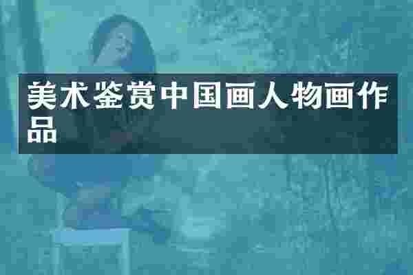 美术鉴赏中国画人物画作品