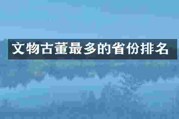 文物古董最多的省份排名