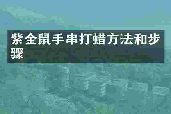 紫金鼠手串打蜡方法和步骤