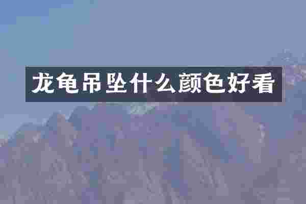 龙龟吊坠什么颜色好看