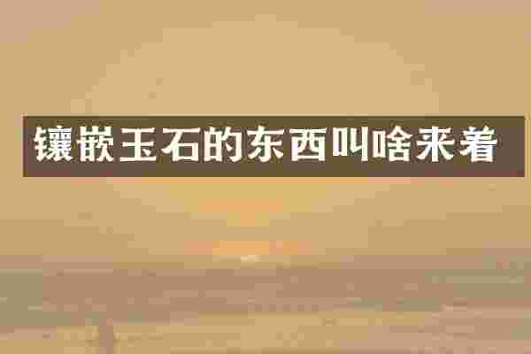 镶嵌玉石的东西叫啥来着