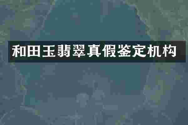 和田玉翡翠真假鉴定机构