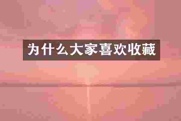 为什么大家喜欢收藏