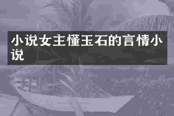 小说女主懂玉石的言情小说