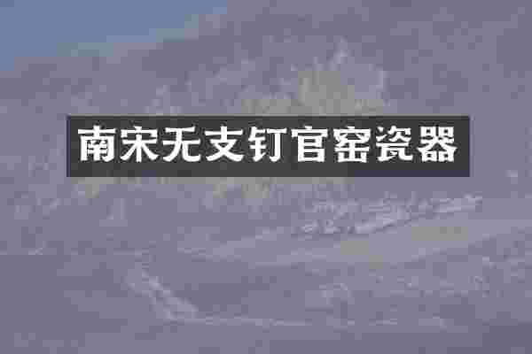 南宋无支钉官窑瓷器