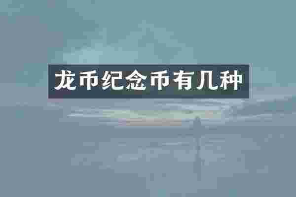 龙币纪念币有几种