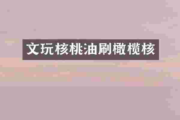 文玩核桃油刷橄榄核