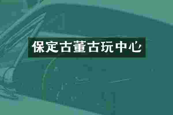 保定古董古玩中心