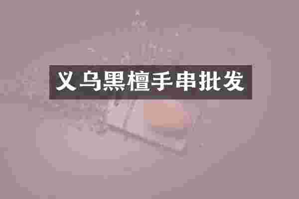 义乌黑檀手串批发