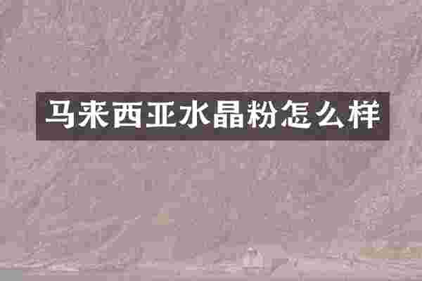 马来西亚水晶粉怎么样