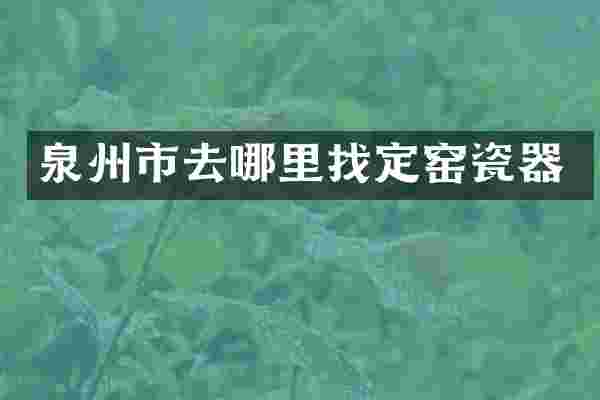 泉州市去哪里找定窑瓷器
