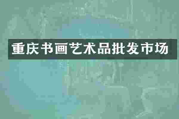 重庆书画艺术品批发市场