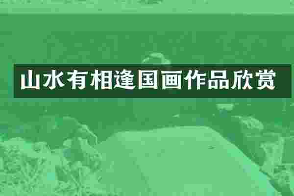 山水有相逢国画作品欣赏