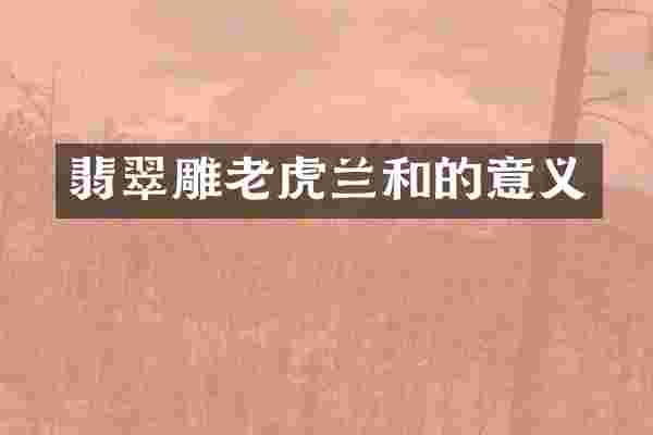 翡翠雕老虎兰和的意义