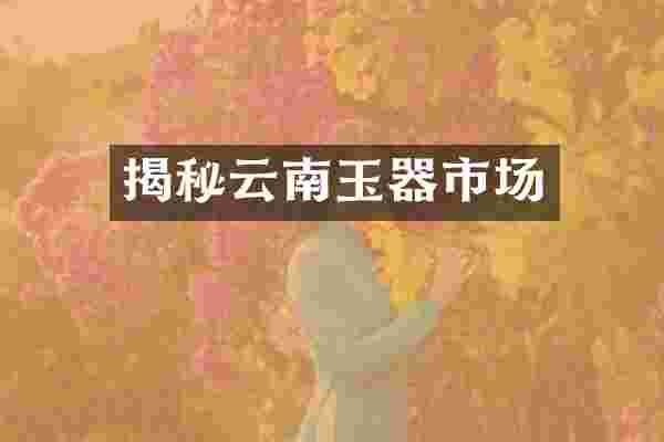 揭秘云南玉器市场