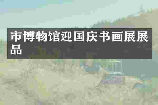 市博物馆迎国庆书画展展品