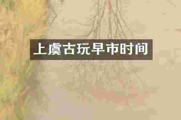 上虞古玩早市时间