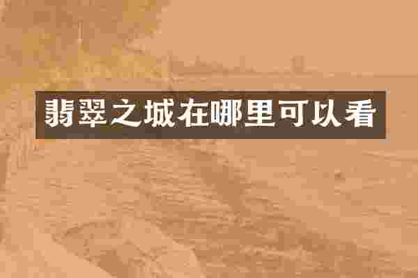 翡翠之城在哪里可以看