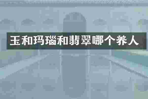 玉和玛瑙和翡翠哪个养人