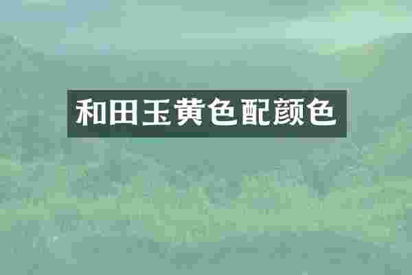 和田玉黄色配颜色